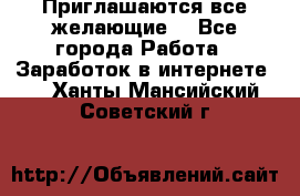 Приглашаются все желающие! - Все города Работа » Заработок в интернете   . Ханты-Мансийский,Советский г.